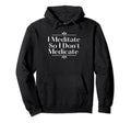 Funny Meditation I Meditate So I Dont Hoodie - Minimalist Print Unisex - T-Shirt, Sweatshirt, Hoodie