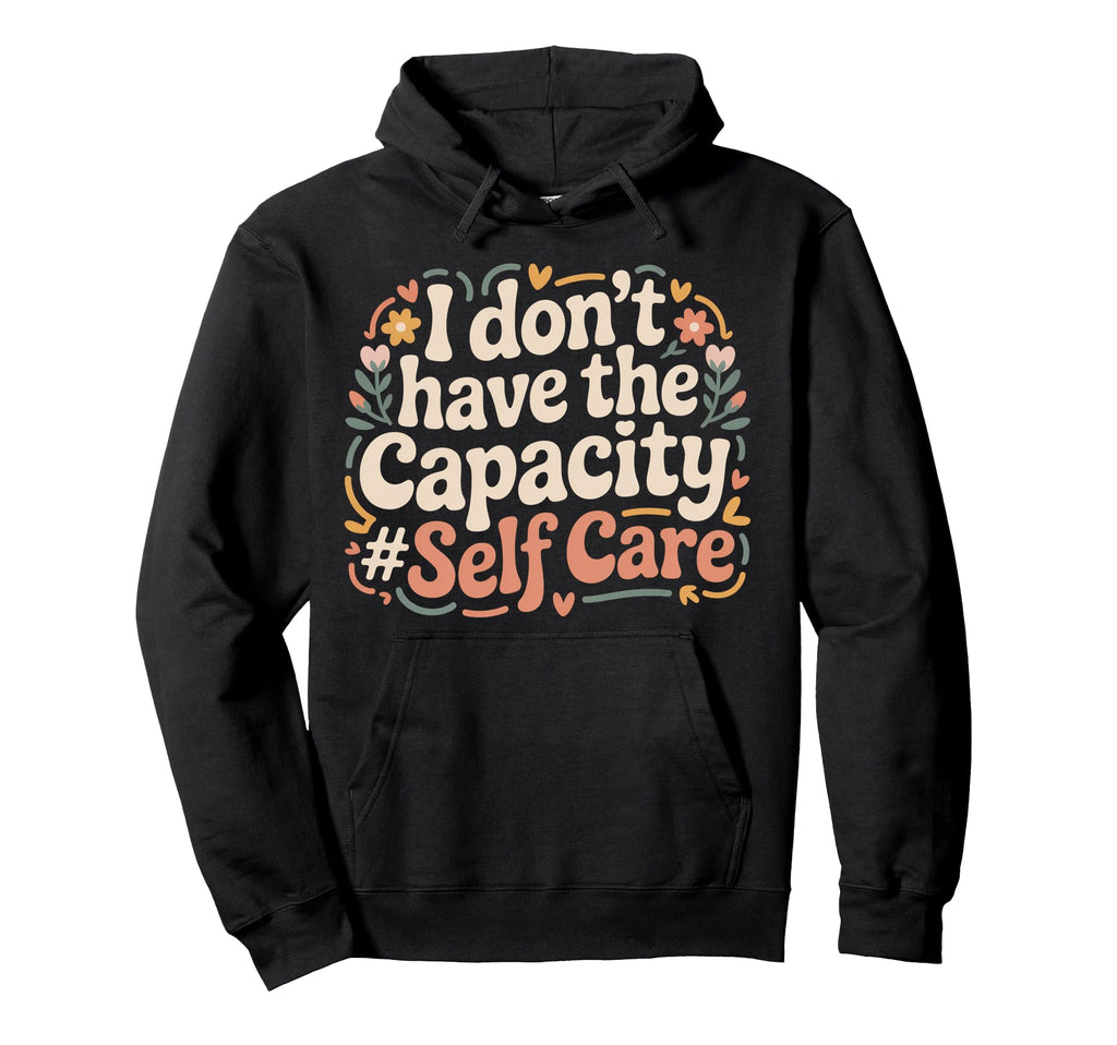 I Dont Have Capacity Self Care Burnout Hoodie - Streetwear Style Unisex - T-Shirt, Sweatshirt, Hoodie