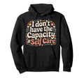 I Dont Have Capacity Self Care Burnout Hoodie - Streetwear Style Unisex - T-Shirt, Sweatshirt, Hoodie