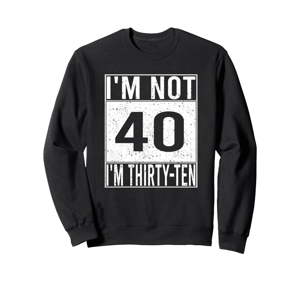 Im Not 40 Im Thirty Ten Funny Sweatshirt - Minimalist Print for Adults - T-Shirt, Sweatshirt, Hoodie