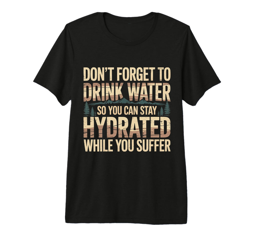 Drink Water Stay Hydrated While You Suffer T-Shirt - Unique Graphic Unisex - T-Shirt, Sweatshirt, Hoodie