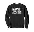 Support Your Local Roller Derby Roller Sweatshirt - Graphic Print Unisex - T-Shirt, Sweatshirt, Hoodie