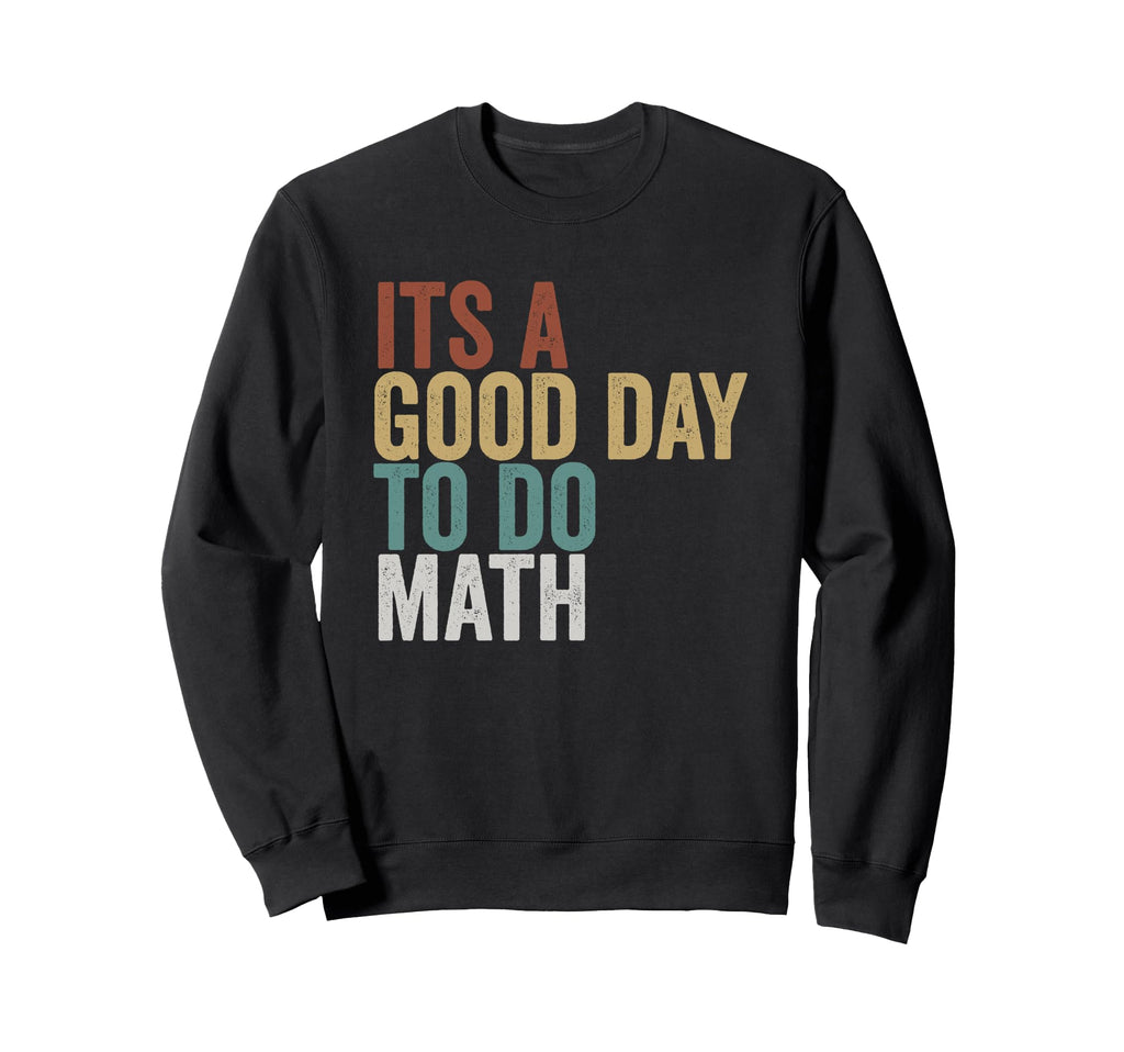 Its Good Day To Do Math Teacher Sweatshirt - Unique Graphic Unisex - T-Shirt, Sweatshirt, Hoodie