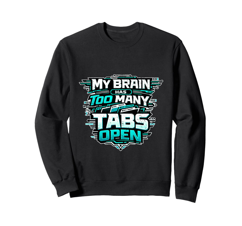Tech My Brain Has Too Many Tabs Open Sweatshirt - Unique Graphic Unisex - T-Shirt, Sweatshirt, Hoodie