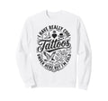 I Have Really Tattoos Under Here Sweatshirt - Streetwear Style Men Women - T-Shirt, Sweatshirt, Hoodie