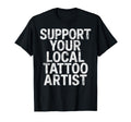 Support Your Local Tattoo Artist Joke T-Shirt - Fun Novelty Design Unisex - T-Shirt, Sweatshirt, Hoodie