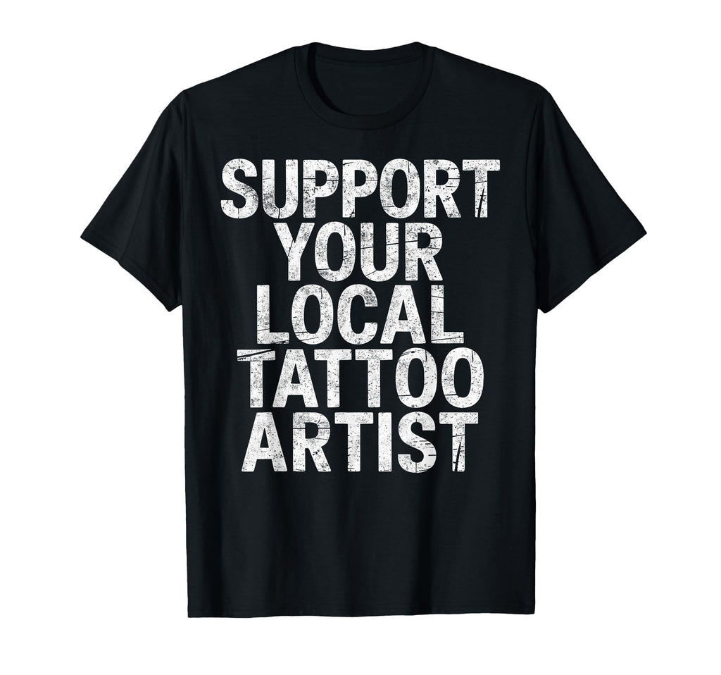 Support Your Local Tattoo Artist T-Shirt - Fun Novelty Design for Adults - T-Shirt, Sweatshirt, Hoodie