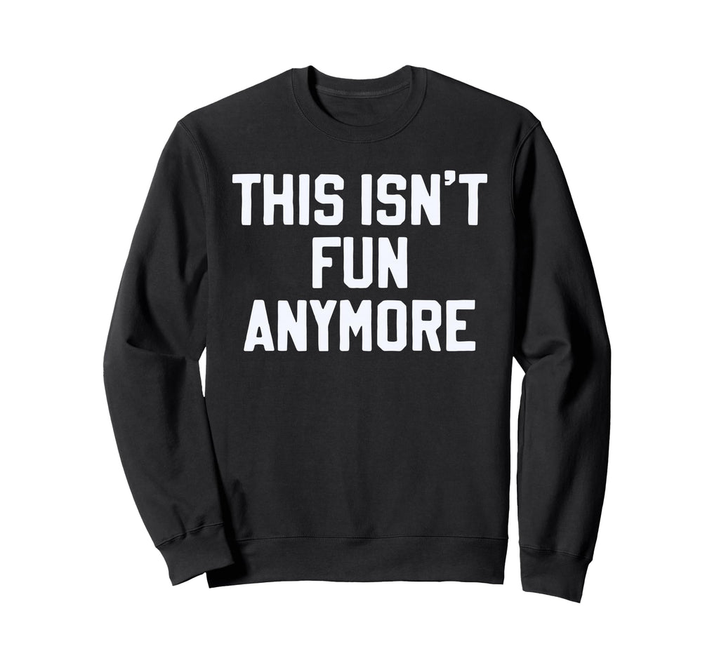 This Isnt Fun Anymore Funny Sarcastic Sweatshirt - Streetwear Style Unisex - T-Shirt, Sweatshirt, Hoodie
