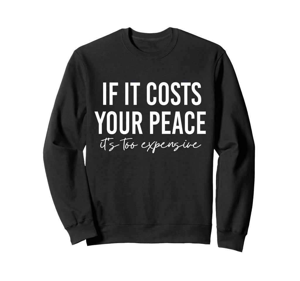 If It Costs You Your Peace Its Too Sweatshirt - Custom Art Print Men Women - T-Shirt, Sweatshirt, Hoodie