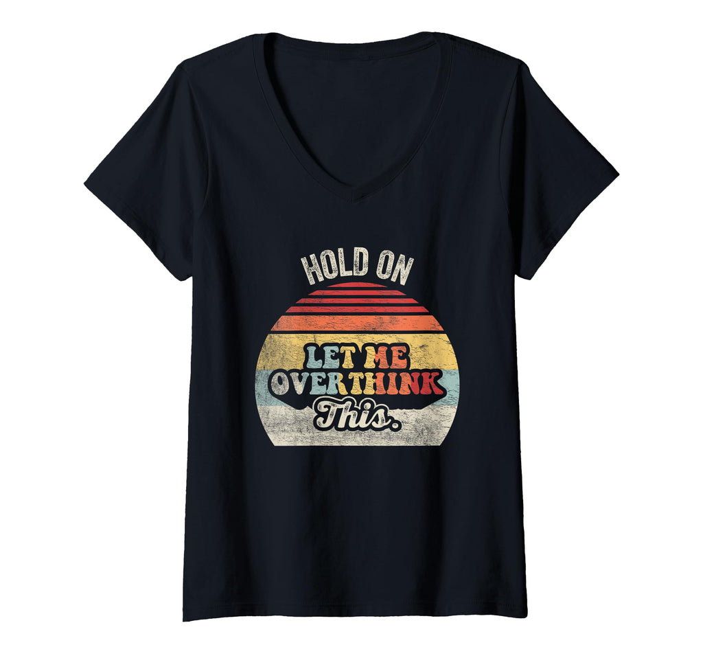 Womens Hold Let Me Overthink This Funny V T-Shirt - Graphic Print Unisex - T-Shirt, Sweatshirt, Hoodie