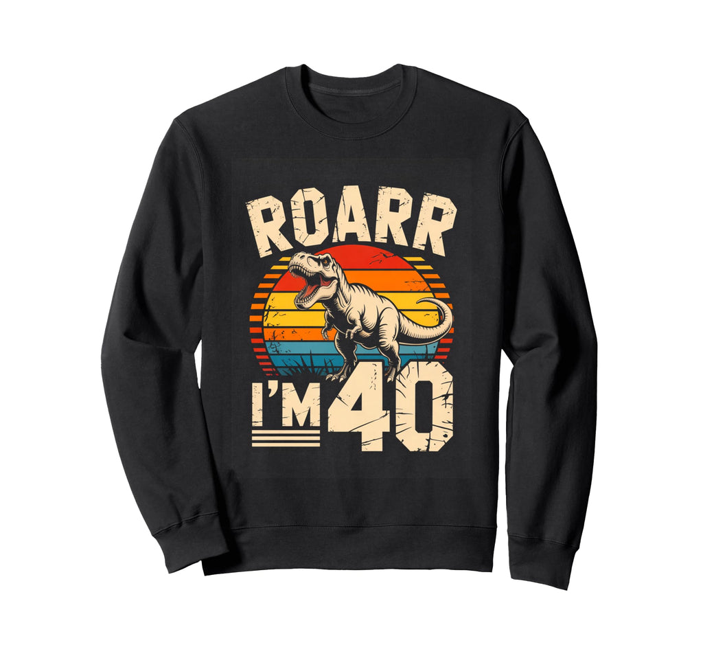 Roarr Im 40 Dinosaur T Rex Sweatshirt - Casual Everyday Wear Men Women - T-Shirt, Sweatshirt, Hoodie
