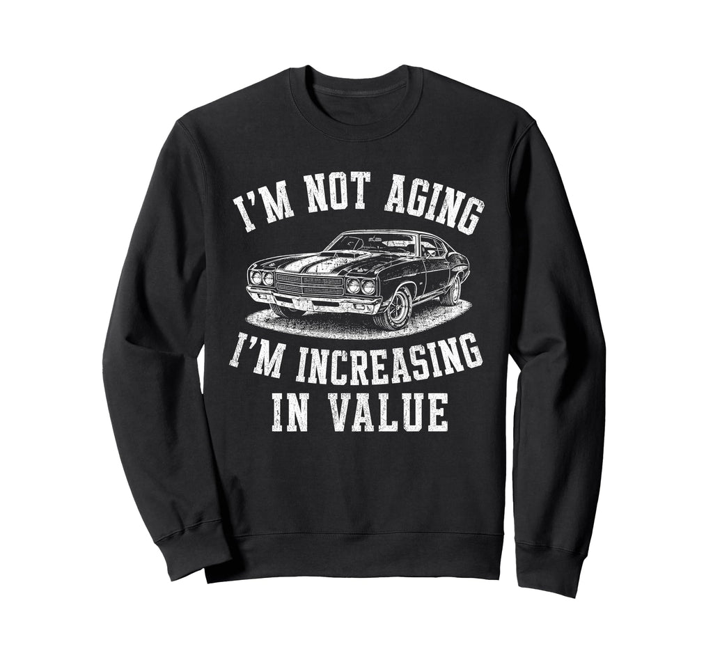 Im Not Aging Im Increasing Value Sweatshirt - Custom Art Print Unisex - T-Shirt, Sweatshirt, Hoodie
