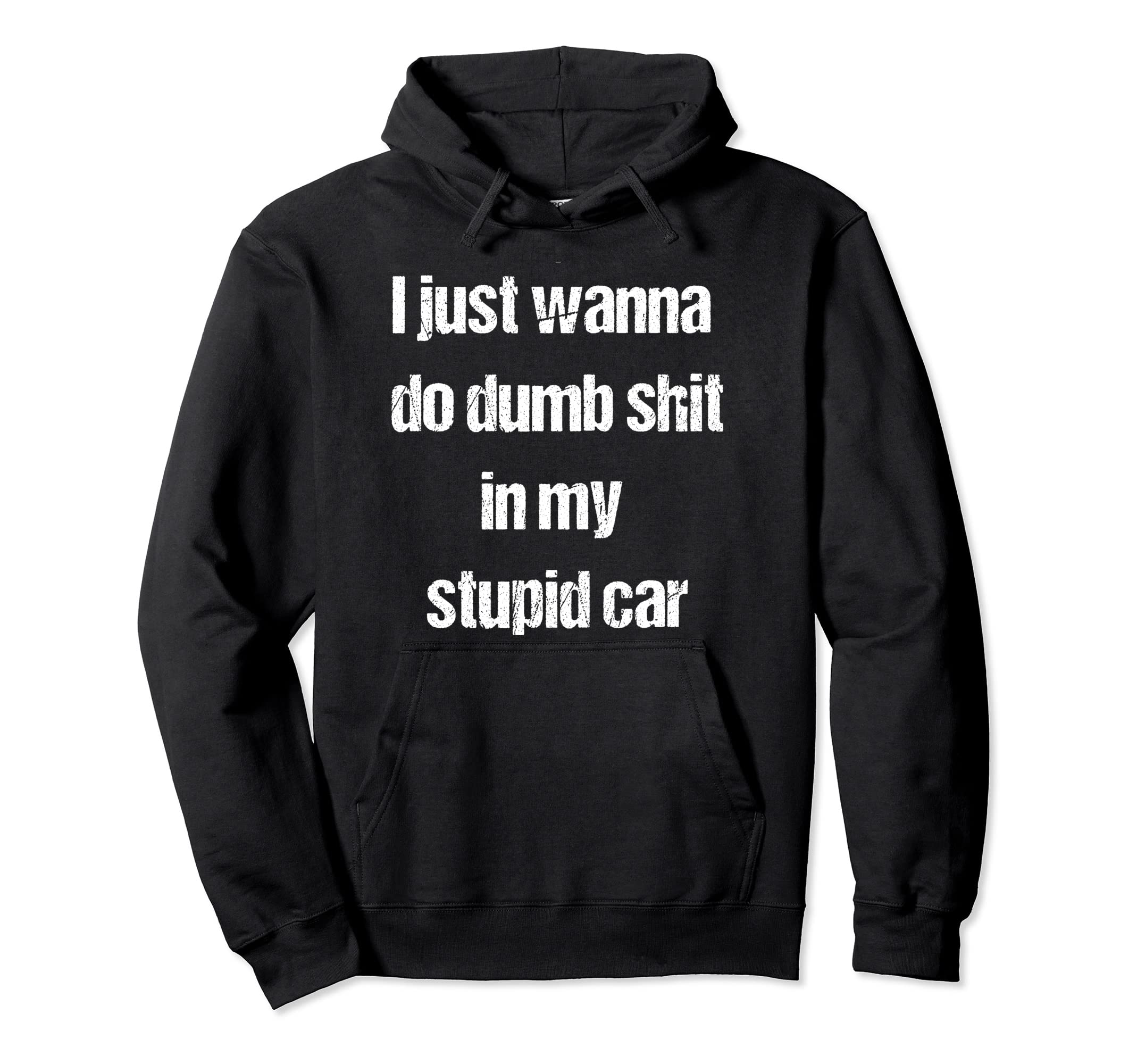 I Just Wanna Do Dumb Shit My Hoodie - Casual Everyday Wear Men Women - T-Shirt, Sweatshirt, Hoodie