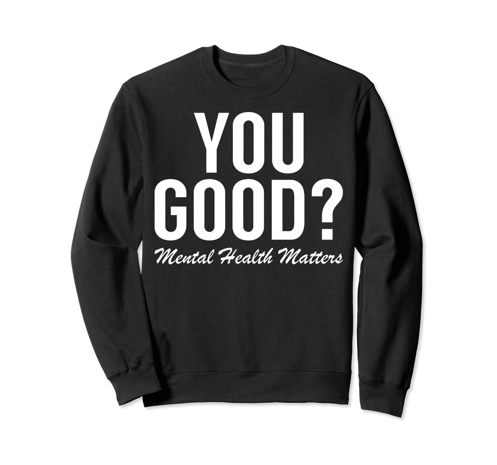 You Good Mental Health Matters Sweatshirt - Fun Novelty Design Unisex - T-Shirt, Sweatshirt, Hoodie