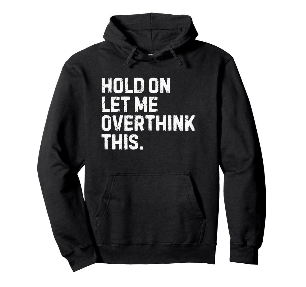 Funny Sarcastic Hold Let Me Overthink Hoodie - Unique Graphic Men Women - T-Shirt, Sweatshirt, Hoodie