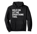 Funny Sarcastic Hold Let Me Overthink Hoodie - Unique Graphic Men Women - T-Shirt, Sweatshirt, Hoodie