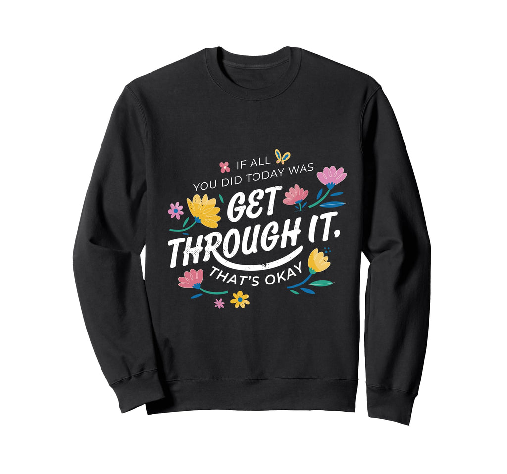 If All You Did Today Was Get Through Sweatshirt - Graphic Print Men Women - T-Shirt, Sweatshirt, Hoodie