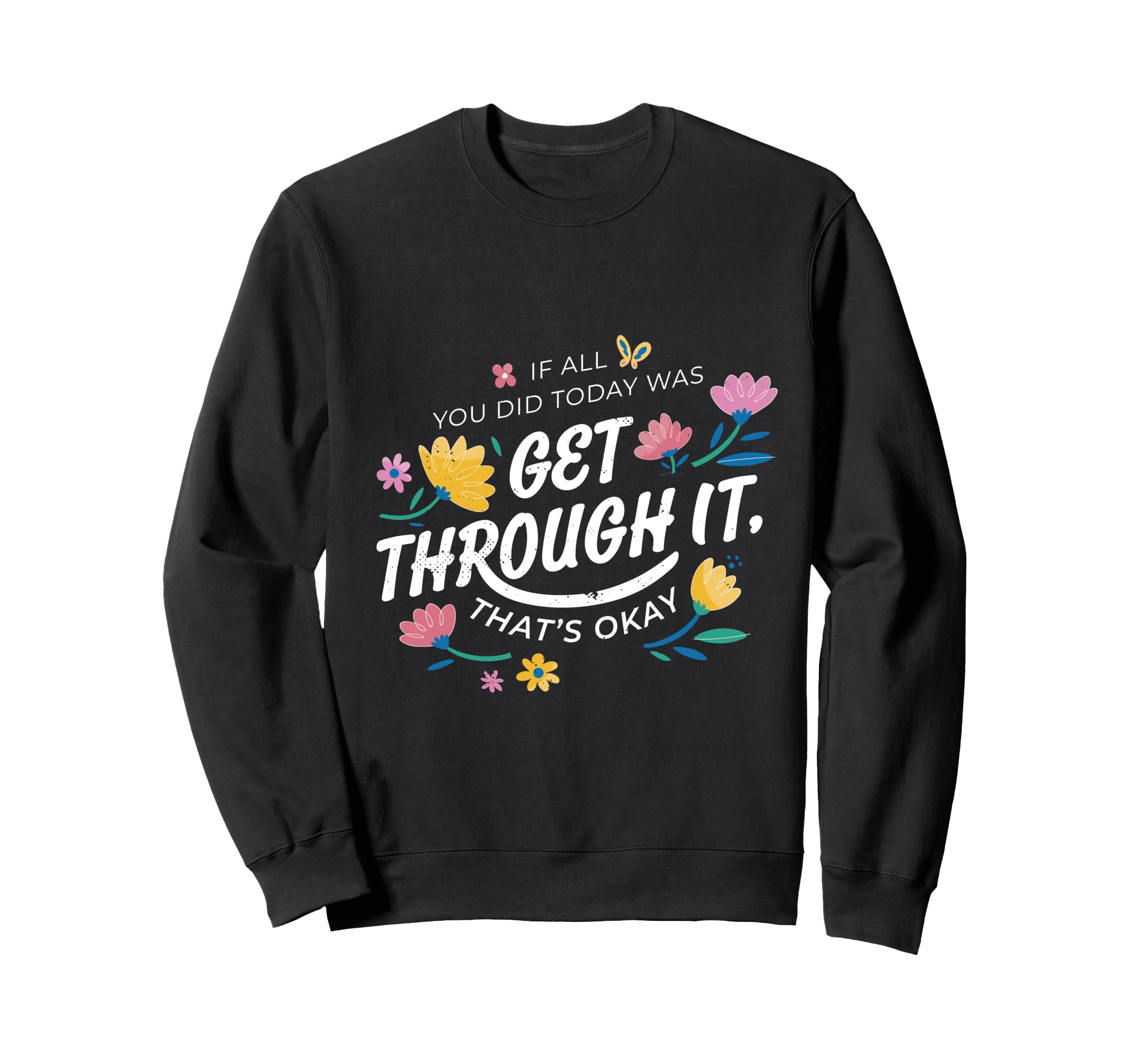 If All You Did Today Was Get Through Sweatshirt - Graphic Print Men Women - T-Shirt, Sweatshirt, Hoodie