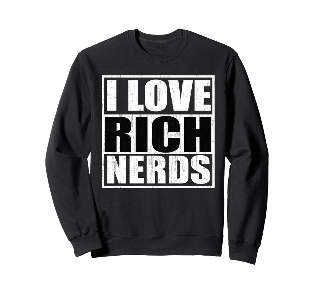 I Love Rich Nerds Sweatshirt - Fun Novelty Design Unisex - T-Shirt, Sweatshirt, Hoodie