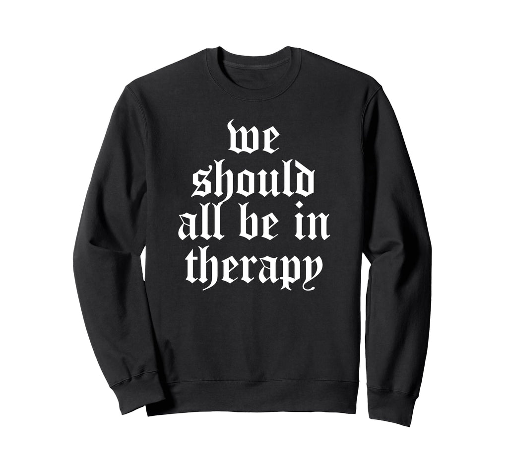 We Should All Be Therapy Mental Sweatshirt - Novelty Apparel Men Women - T-Shirt, Sweatshirt, Hoodie