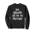 We Should All Be Therapy Mental Sweatshirt - Novelty Apparel Men Women - T-Shirt, Sweatshirt, Hoodie