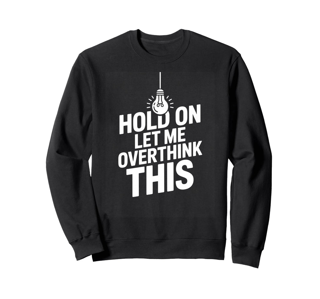 Funny Hold Let Me Overthink This Sweatshirt - Casual Everyday Wear Unisex - T-Shirt, Sweatshirt, Hoodie