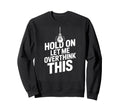 Funny Hold Let Me Overthink This Sweatshirt - Casual Everyday Wear Unisex - T-Shirt, Sweatshirt, Hoodie