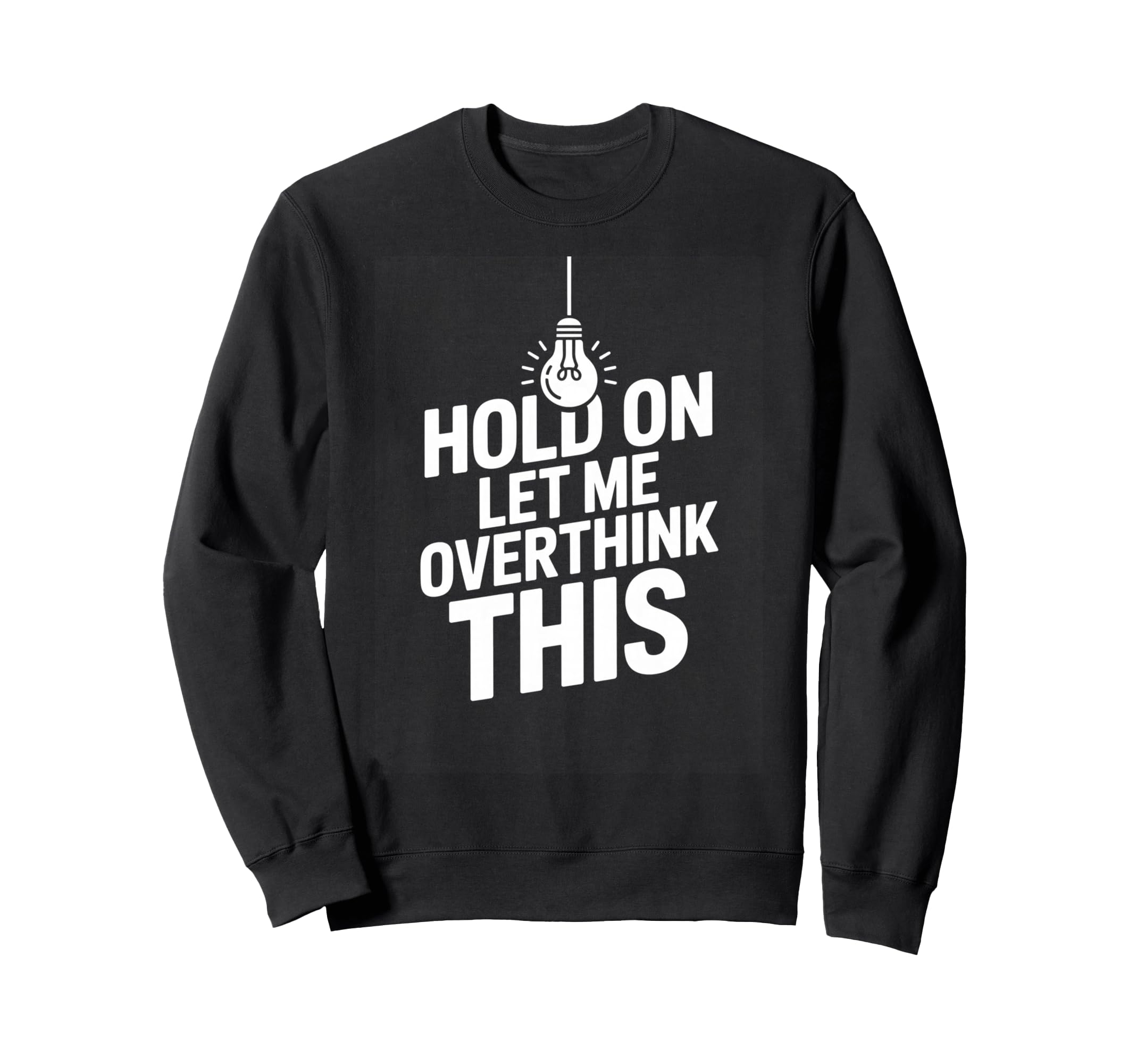 Funny Hold Let Me Overthink This Sweatshirt - Casual Everyday Wear Unisex - T-Shirt, Sweatshirt, Hoodie