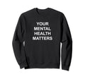 Your Mental Health Matters Sweatshirt - Streetwear Style Unisex - T-Shirt, Sweatshirt, Hoodie