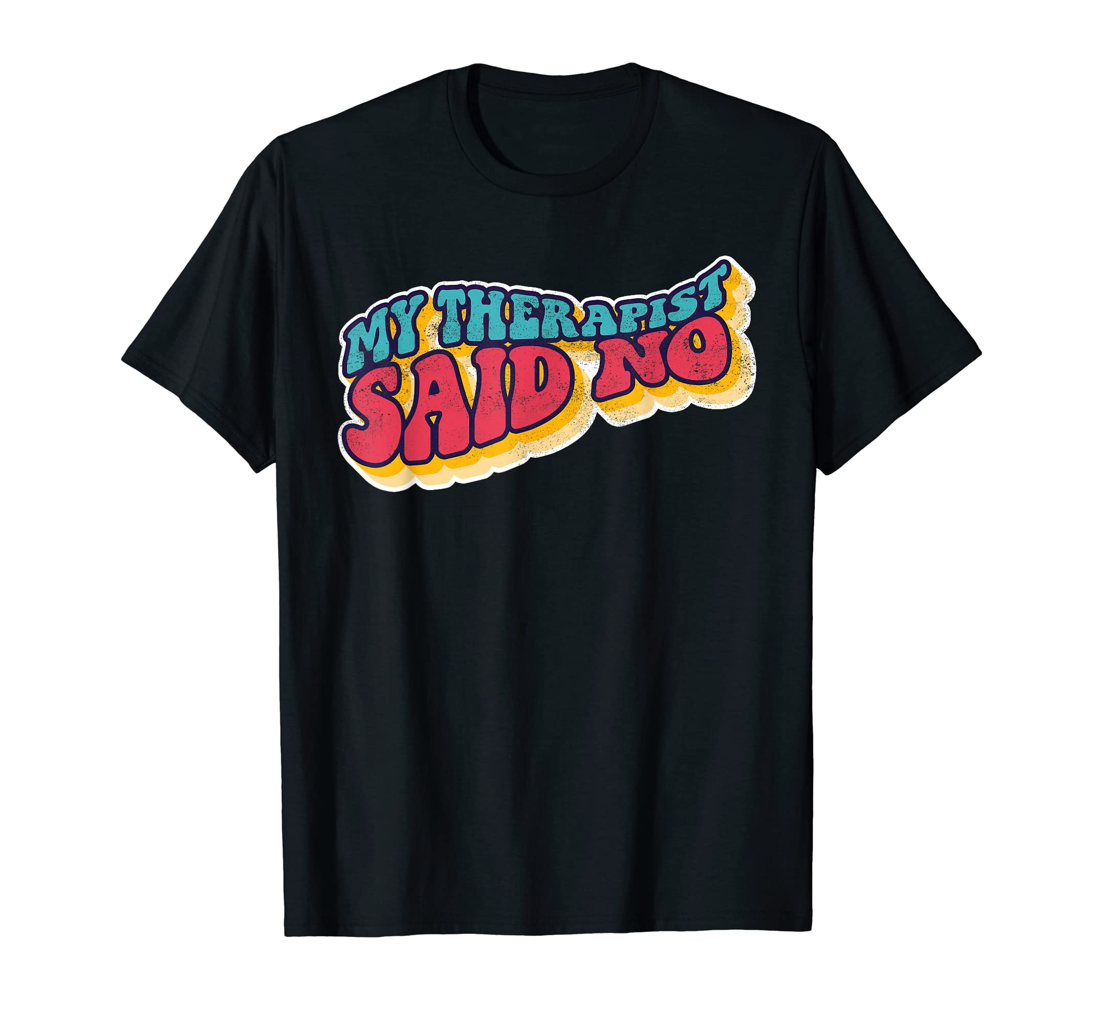My Therapist Said No Therapist T-Shirt - Casual Everyday Wear Unisex - T-Shirt, Sweatshirt, Hoodie