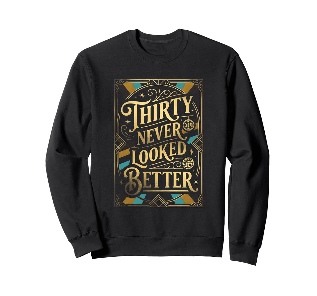 Thirty Never Looked Better Turning Sweatshirt - Unique Graphic Men Women - T-Shirt, Sweatshirt, Hoodie