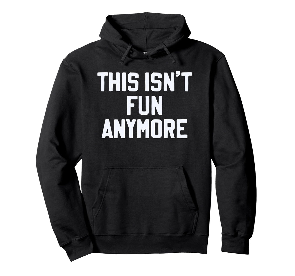 This Isnt Fun Anymore Funny Sarcastic Hoodie - Unique Graphic Men Women - T-Shirt, Sweatshirt, Hoodie