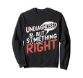 Undiagnosed But Something Aint Right Sweatshirt - Unique Graphic Men Women - T-Shirt, Sweatshirt, Hoodie