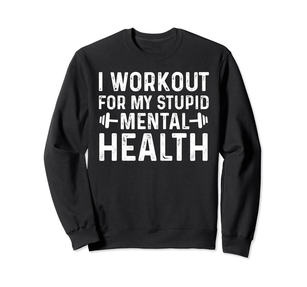 I Workout My Stupid Mental Health Sweatshirt - Streetwear Style Unisex - T-Shirt, Sweatshirt, Hoodie