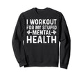 I Workout My Stupid Mental Health Sweatshirt - Streetwear Style Unisex - T-Shirt, Sweatshirt, Hoodie