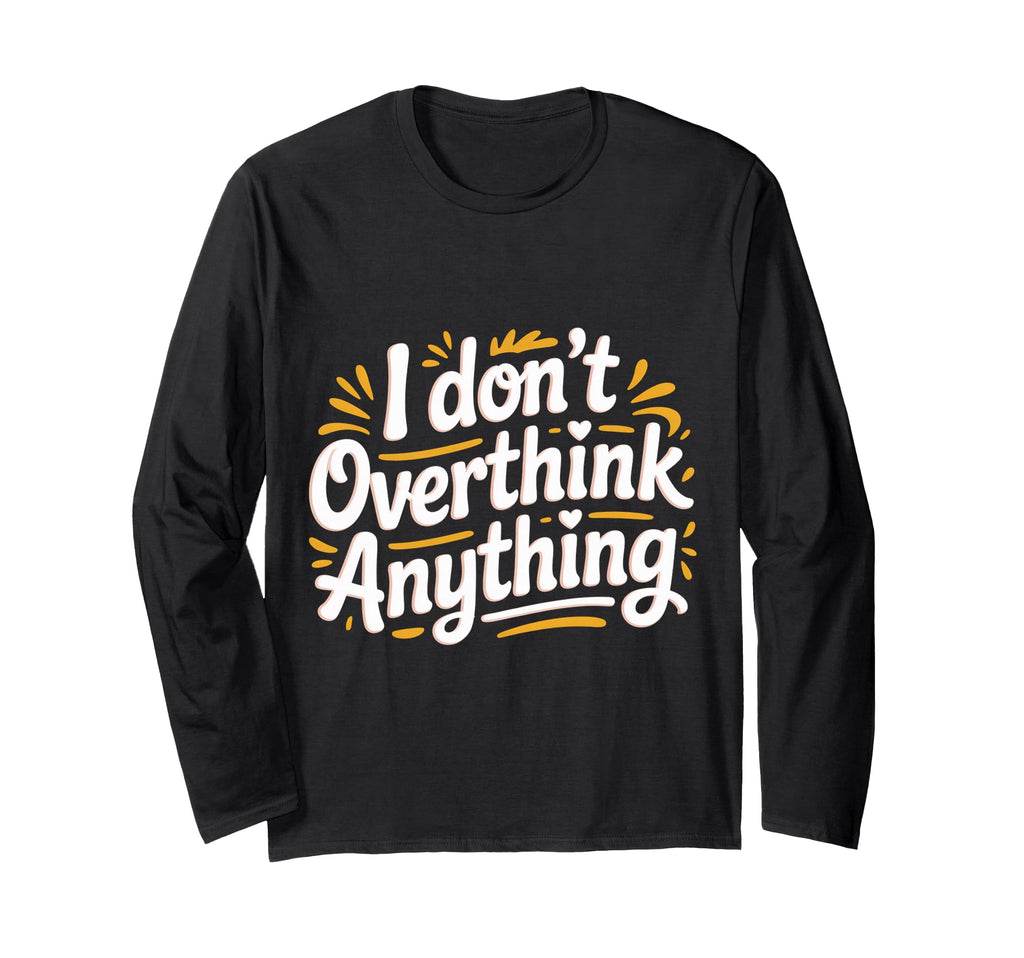 I Dont Overthink Anything Mindset T-Shirt - Fun Novelty Design Men Women - T-Shirt, Sweatshirt, Hoodie
