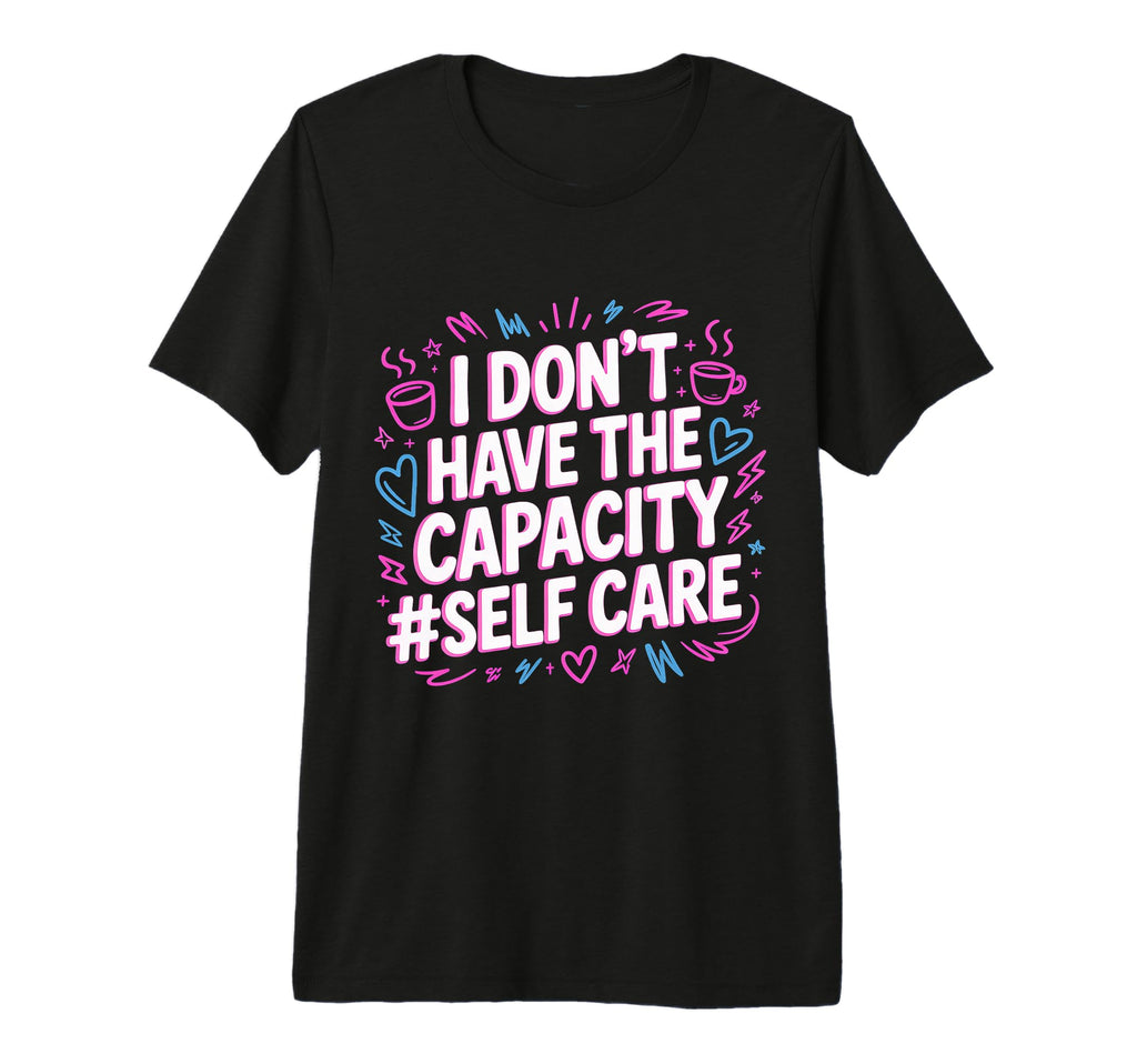 I Dont Have Capacity Self Care T-Shirt - Casual Everyday Wear Men Women - T-Shirt, Sweatshirt, Hoodie