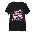 I Dont Have Capacity Self Care T-Shirt - Casual Everyday Wear Men Women - T-Shirt, Sweatshirt, Hoodie