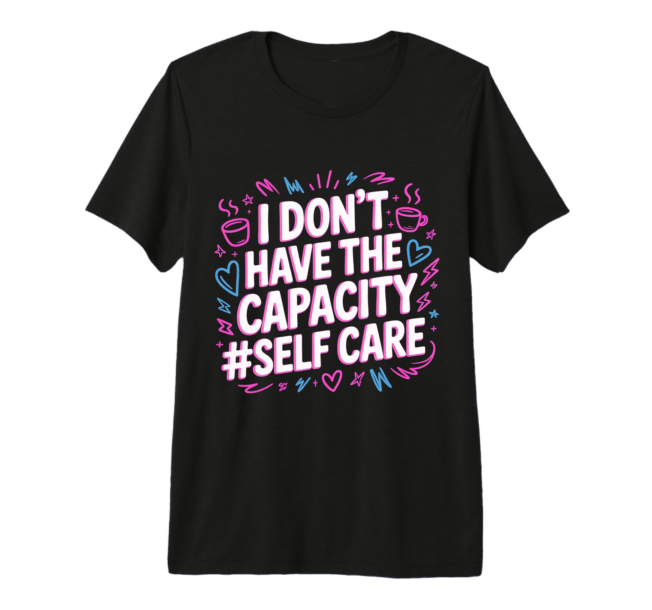 I Dont Have Capacity Self Care T-Shirt - Casual Everyday Wear Men Women - T-Shirt, Sweatshirt, Hoodie