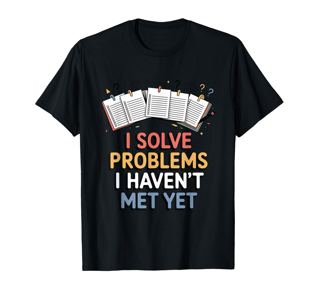 I Solve Problems I Havent Met Yet Funny T-Shirt - Trendy Graphic Unisex - T-Shirt, Sweatshirt, Hoodie