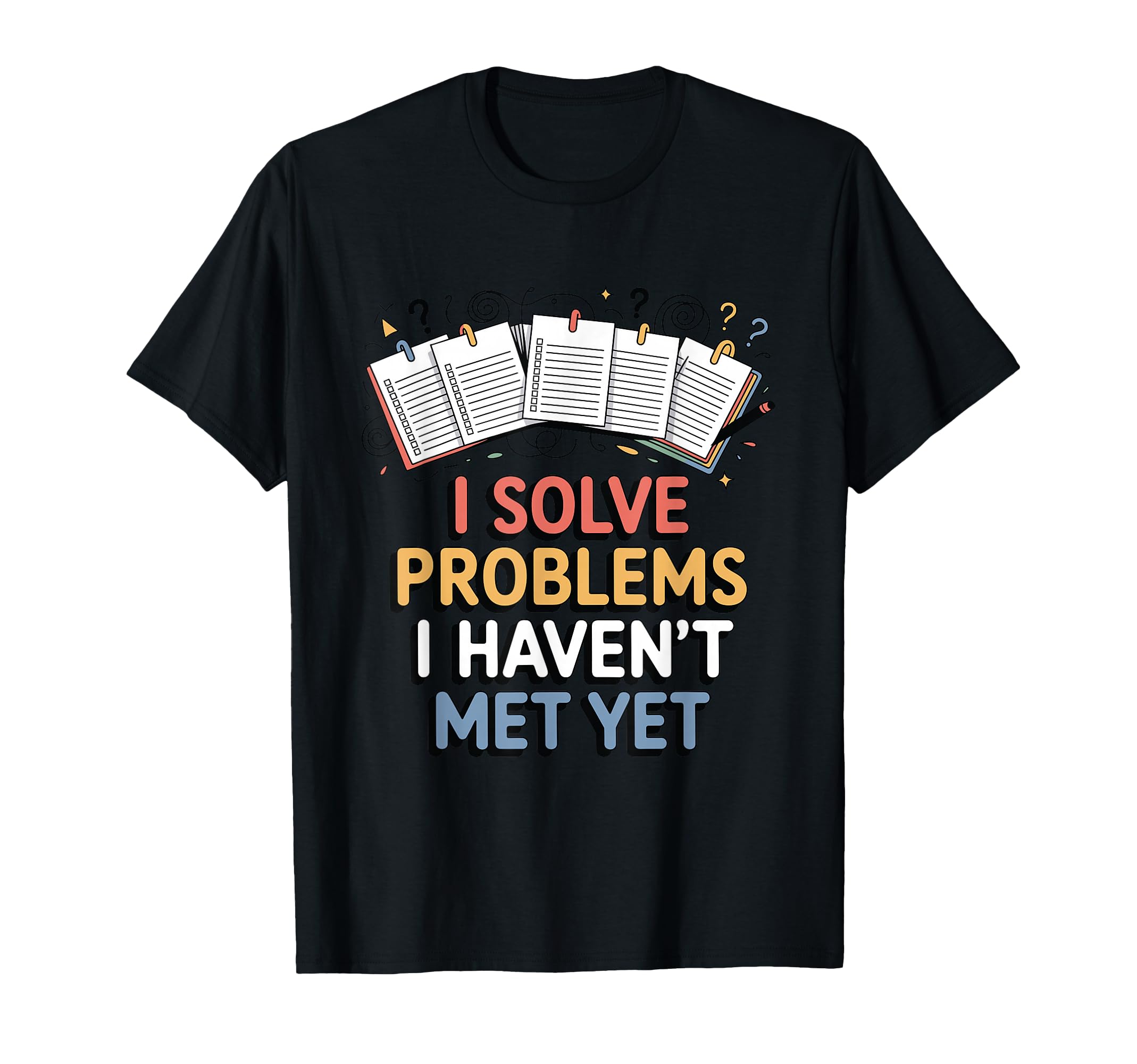 I Solve Problems I Havent Met Yet Funny T-Shirt - Trendy Graphic Unisex - T-Shirt, Sweatshirt, Hoodie
