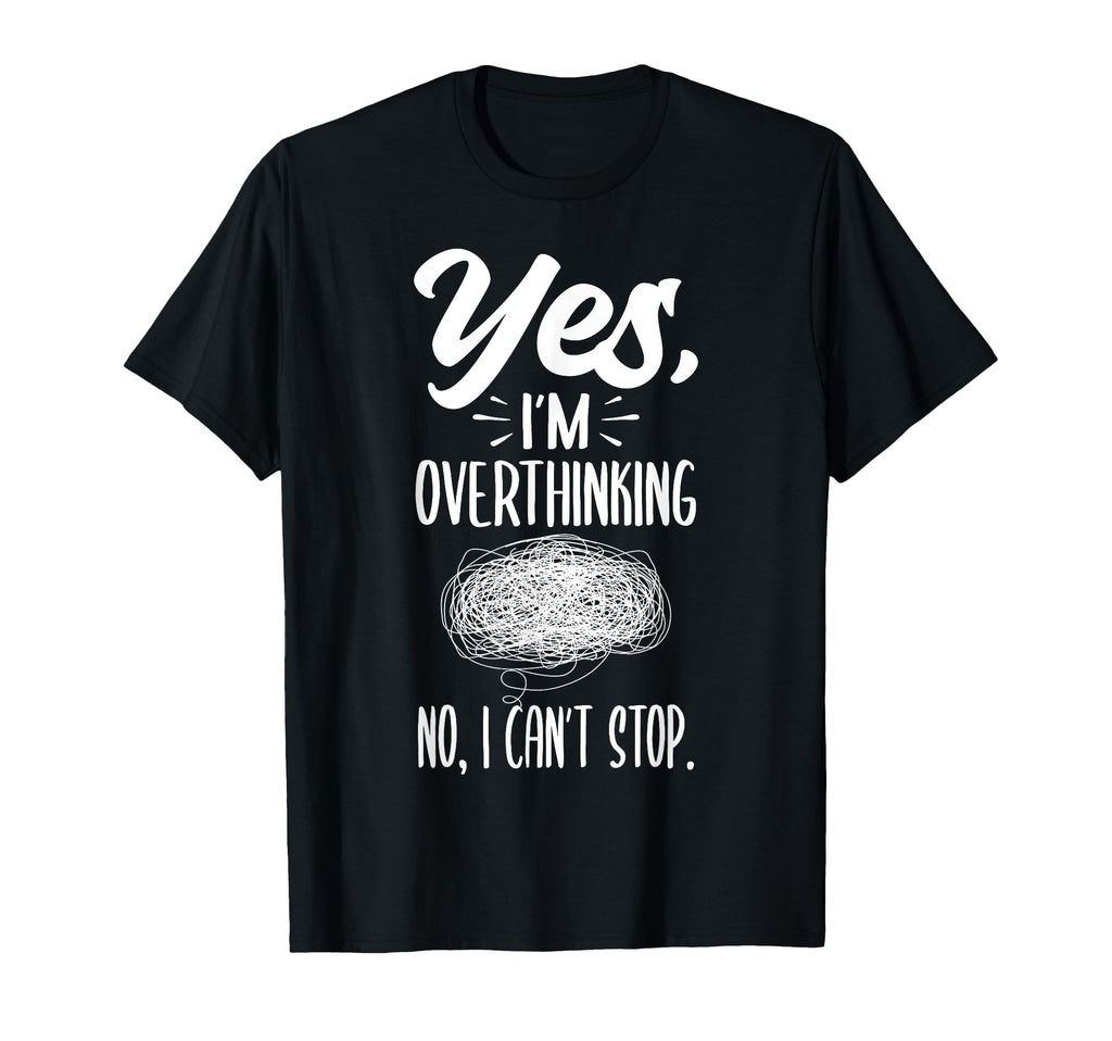Yes Im Overthinking No I Cant Stop T-Shirt - Casual Everyday Wear Unisex - T-Shirt, Sweatshirt, Hoodie