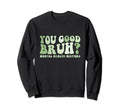Groovy You Good Bruh Mental Sweatshirt - Custom Art Print for Adults - T-Shirt, Sweatshirt, Hoodie