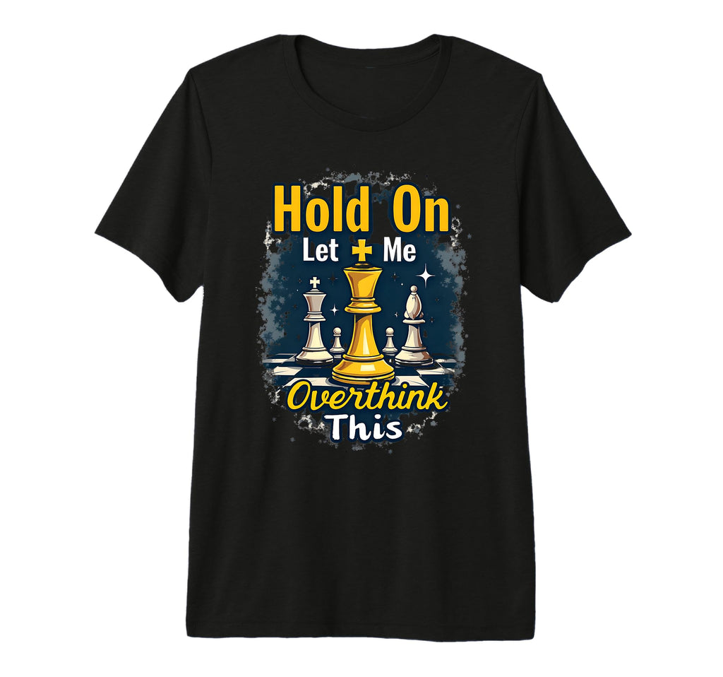 Hold Let Me Overthink This Chess Player T-Shirt - Graphic Print Unisex - T-Shirt, Sweatshirt, Hoodie