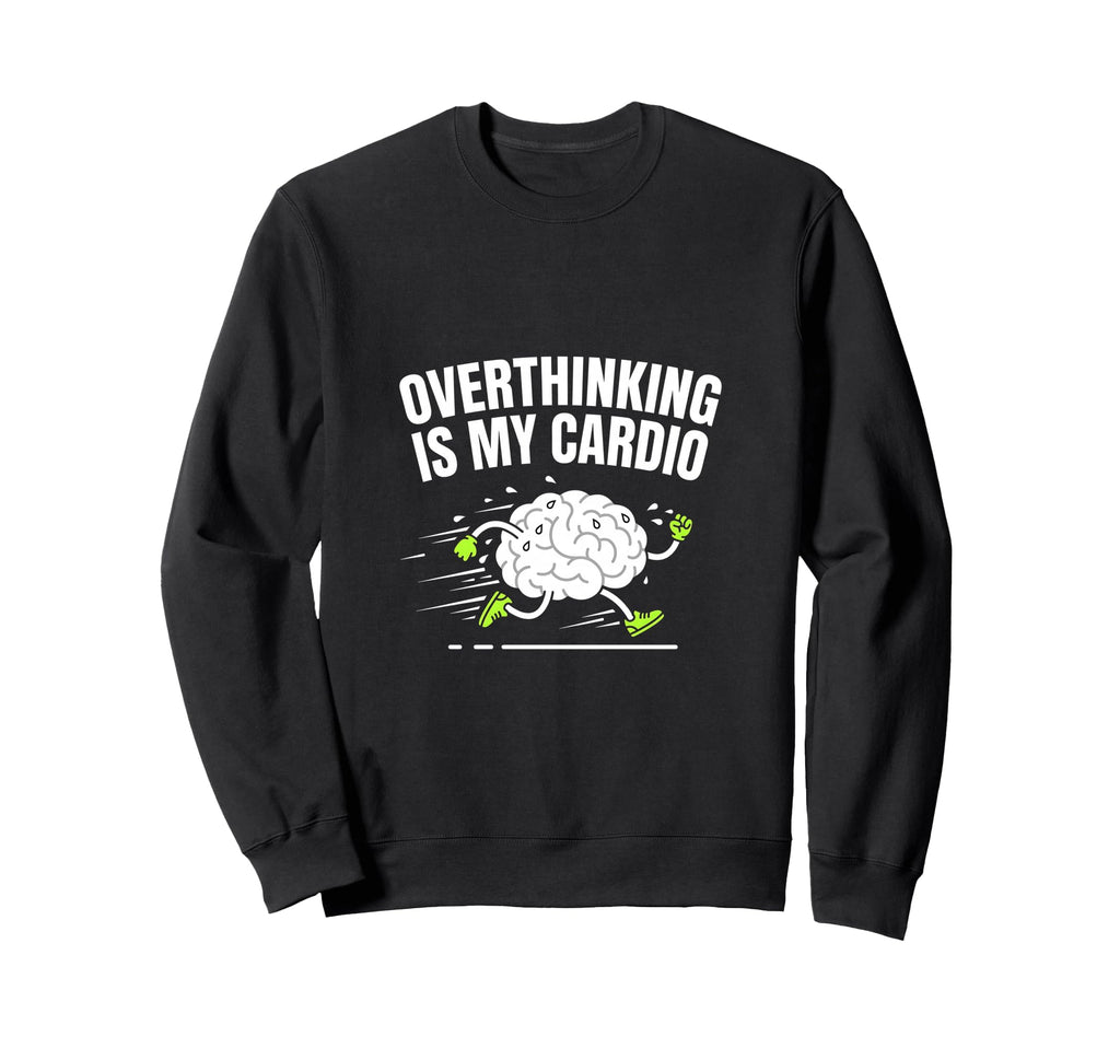 Overthinking Is My Cardio Sweatshirt - Casual Everyday Wear Men Women - T-Shirt, Sweatshirt, Hoodie