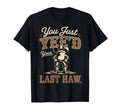 You Just Yeed Your Last Haw Funny T-Shirt - Novelty Apparel Men Women - T-Shirt, Sweatshirt, Hoodie