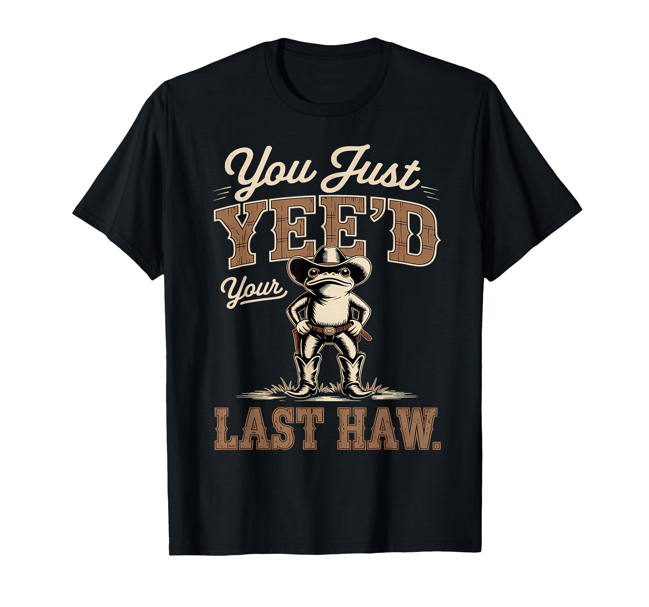 You Just Yeed Your Last Haw Funny T-Shirt - Novelty Apparel Men Women - T-Shirt, Sweatshirt, Hoodie