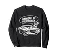 Muscle Car Gimme All Your Money Sweatshirt - Unique Graphic Men Women - T-Shirt, Sweatshirt, Hoodie