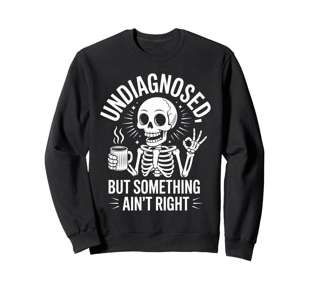 Undiagnosed But Something Aint Sweatshirt - Custom Art Print Men Women - T-Shirt, Sweatshirt, Hoodie