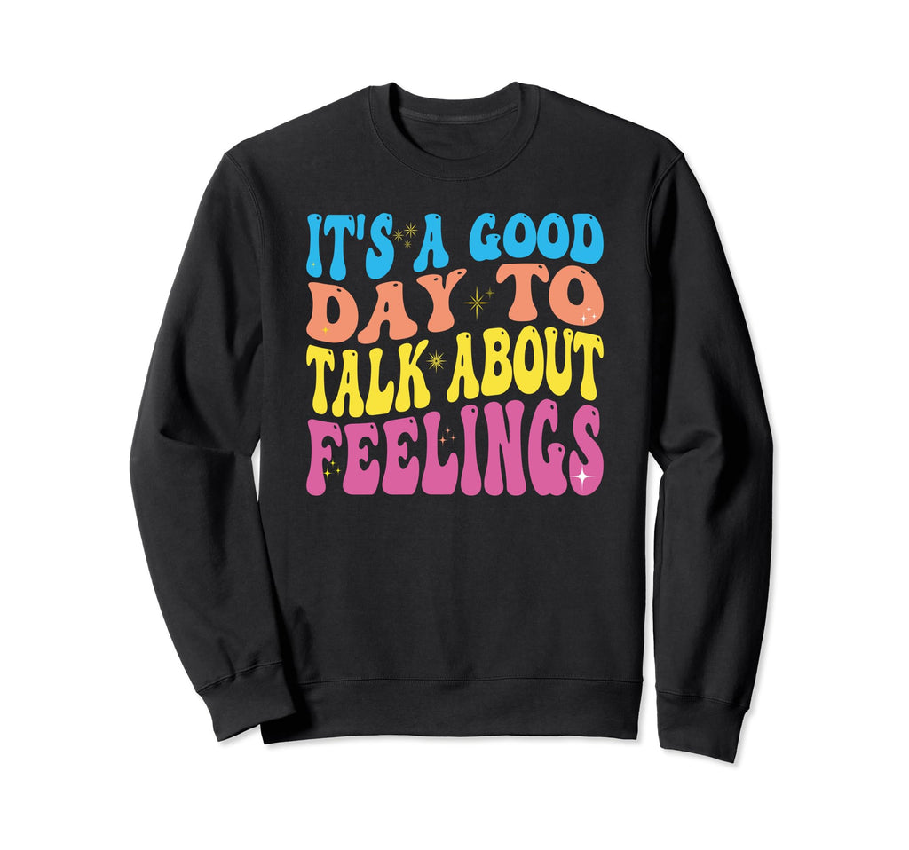 Its Good Day To Talk About Feelings Sweatshirt - Novelty Apparel Men Women - T-Shirt, Sweatshirt, Hoodie